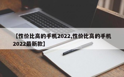 【性价比高的手机2022,性价比高的手机2022最新款】